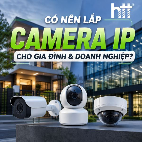 Có nên lắp camera IP cho gia đình và doanh nghiệp? - Hợp Thành Thịnh