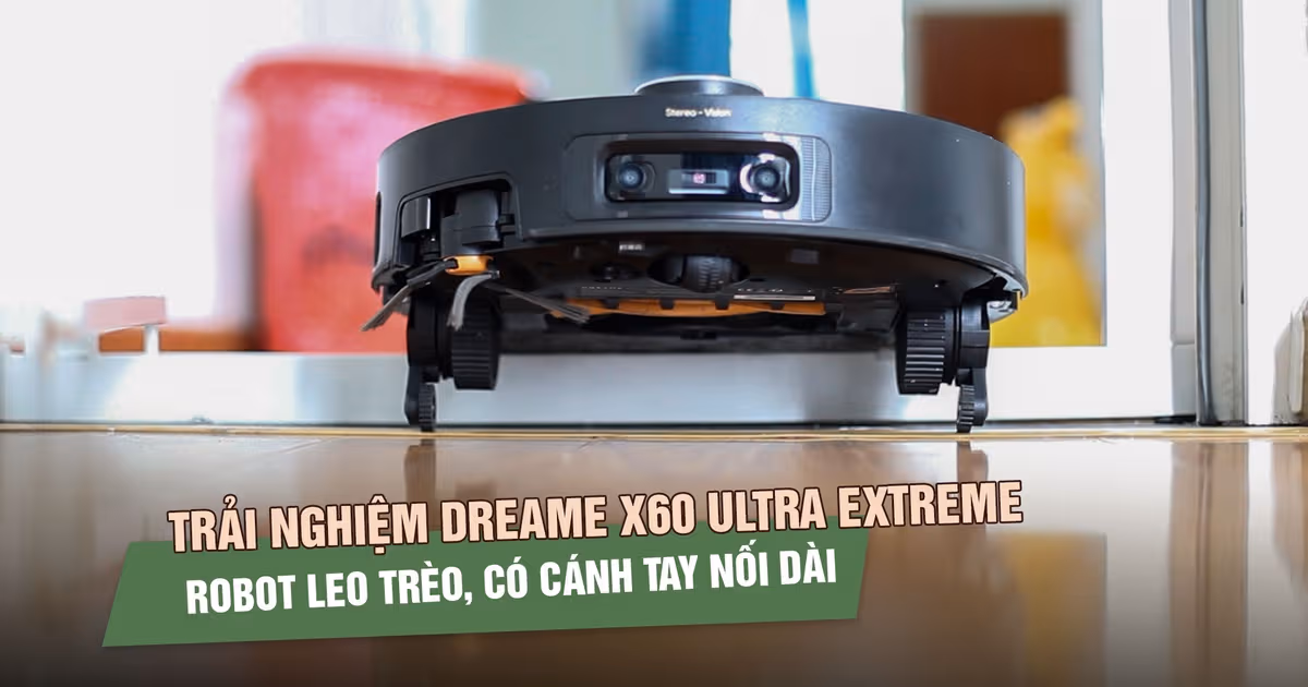Đánh giá chi tiết Dreame X60 Ultra Extreme: Đỉnh cao công nghệ robot hút bụi